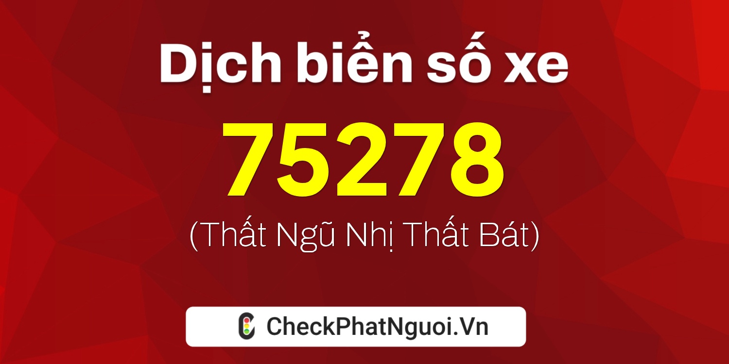 Dịch ý nghĩa <b>biển số xe 75278</b> tại website checkphatnguoi.vn