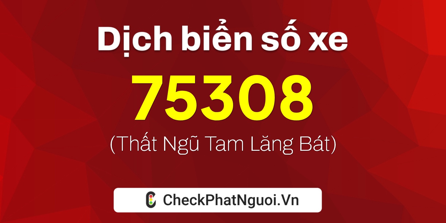 Dịch ý nghĩa <b>biển số xe 60B7-75308</b> tại website checkphatnguoi.vn