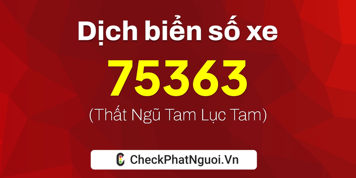 Dịch ý nghĩa <b>biển số xe 99A-75363</b> tại website checkphatnguoi.vn