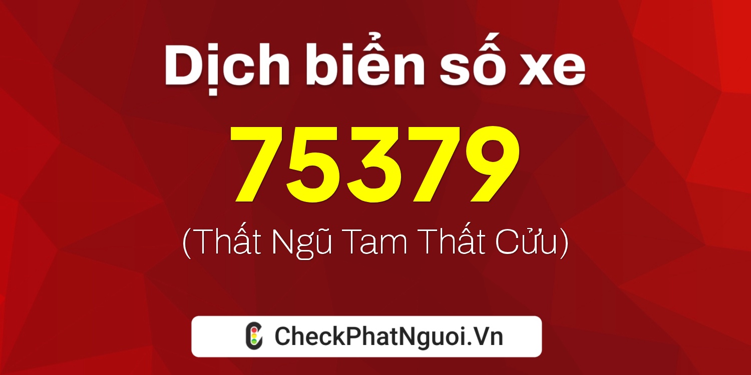 Dịch ý nghĩa <b>biển số xe 81B1-75379</b> tại website checkphatnguoi.vn