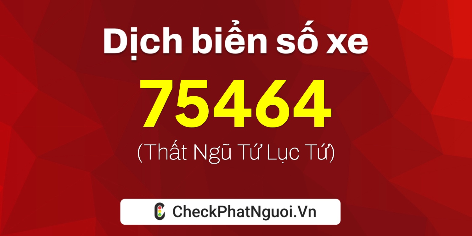 Dịch ý nghĩa <b>biển số xe 99A-75464</b> tại website checkphatnguoi.vn