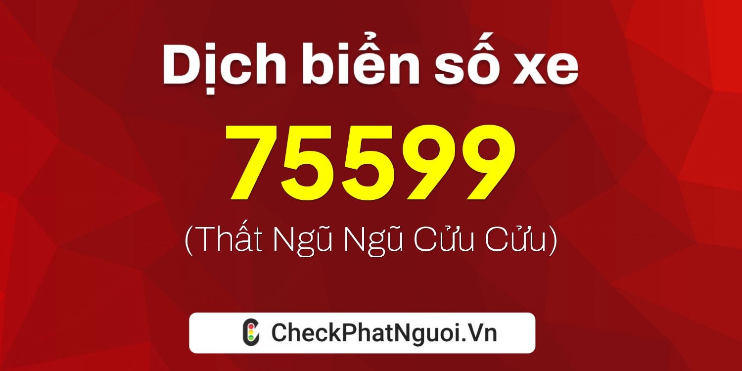 Dịch ý nghĩa <b>biển số xe 99A-75599</b> tại website checkphatnguoi.vn