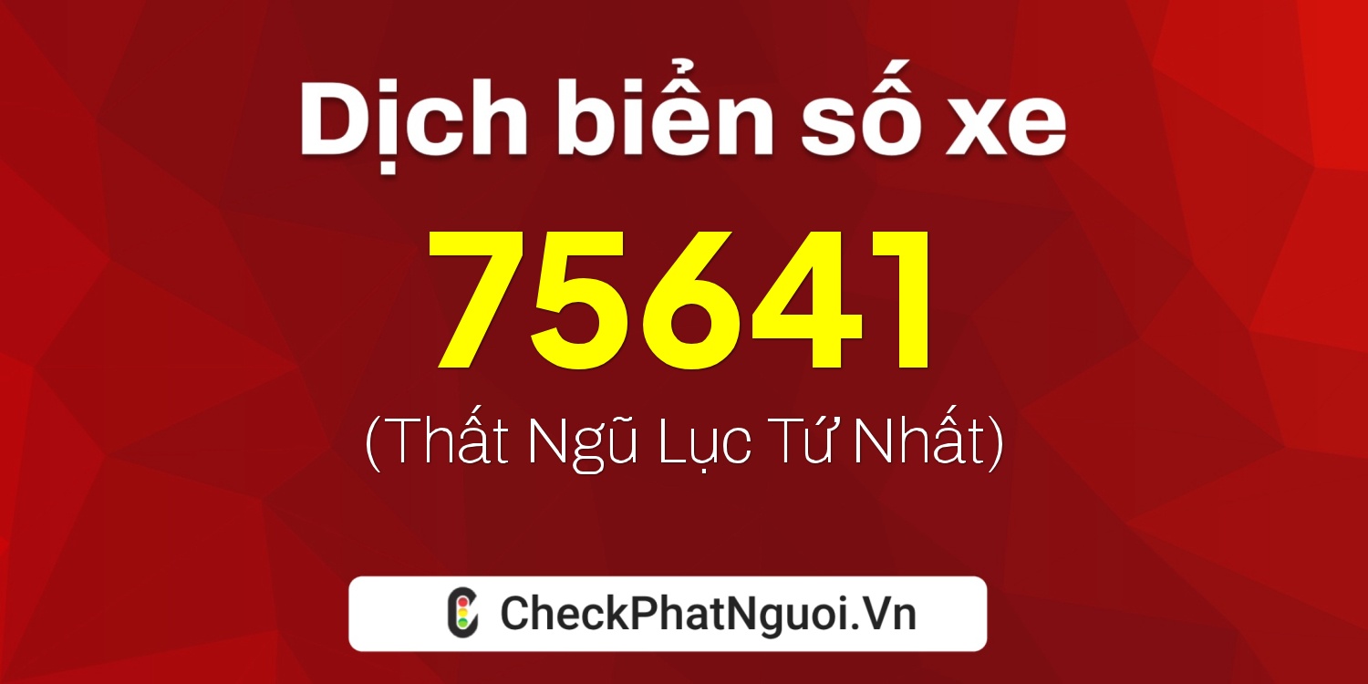 Dịch ý nghĩa <b>biển số xe 99A-75641</b> tại website checkphatnguoi.vn