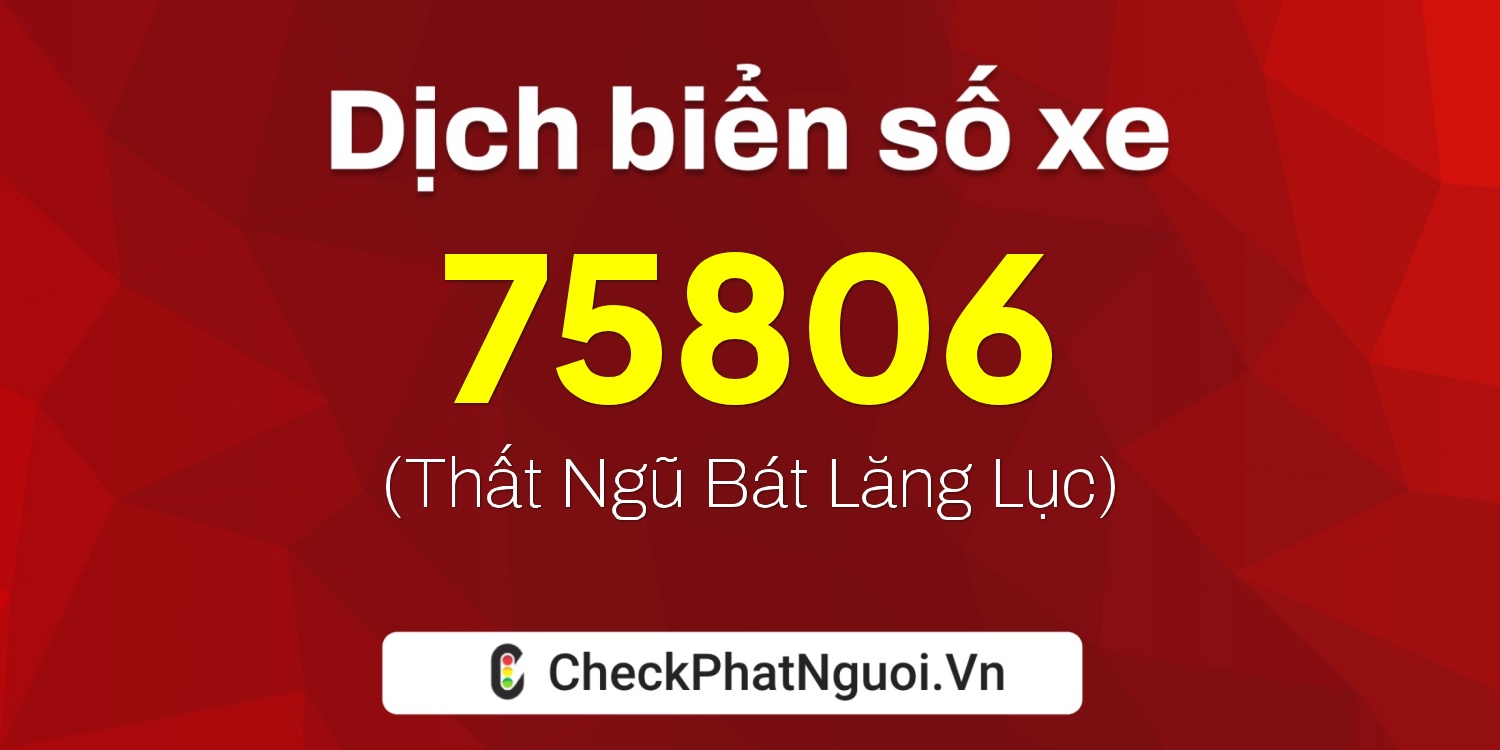 Dịch ý nghĩa <b>biển số xe 47B2-75806</b> tại website checkphatnguoi.vn