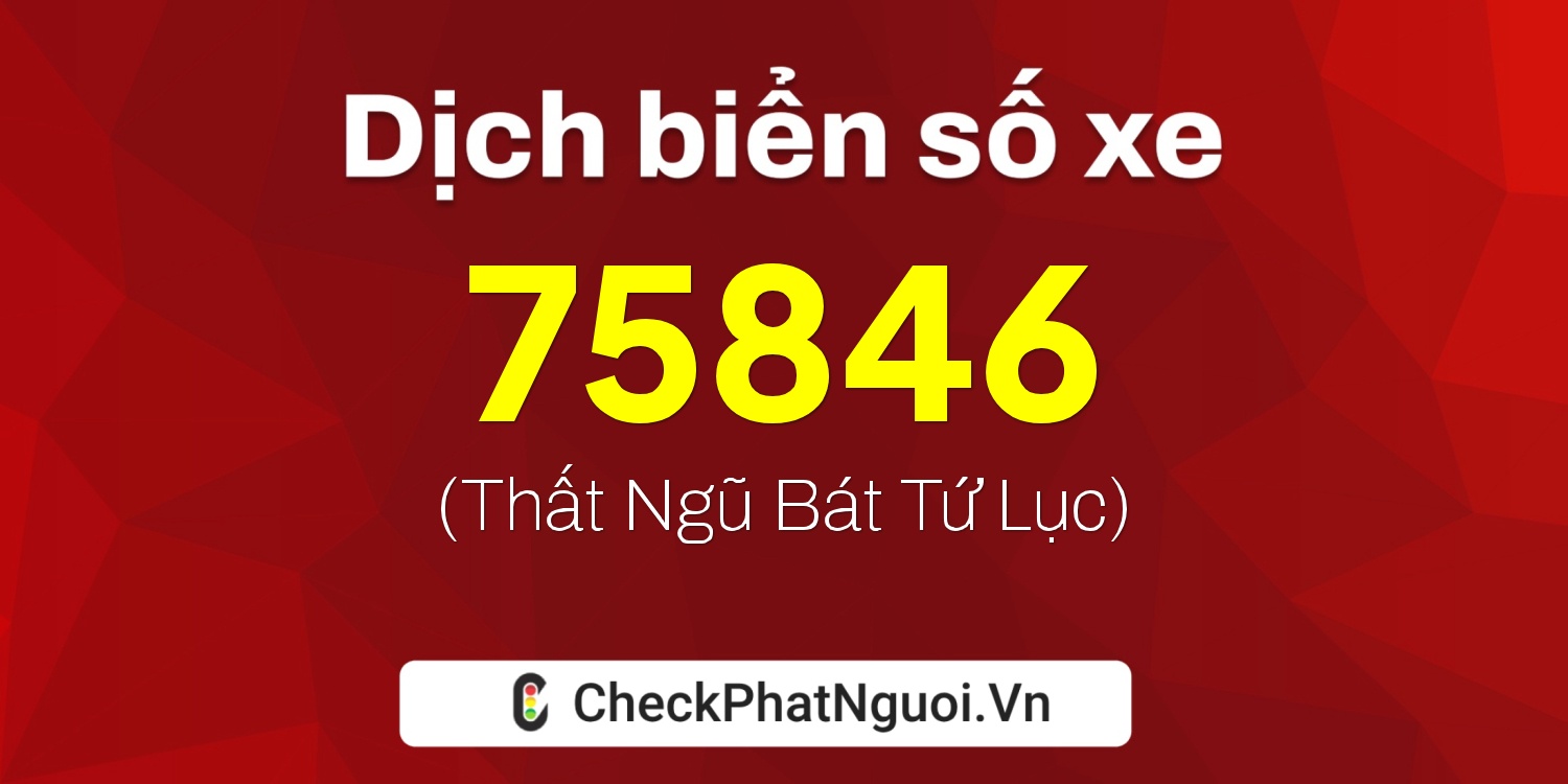 Dịch ý nghĩa <b>biển số xe 51H-75846</b> tại website checkphatnguoi.vn