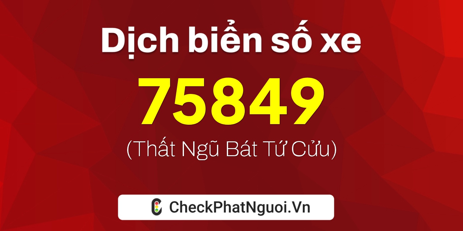 Dịch ý nghĩa <b>biển số xe 49K1-75849</b> tại website checkphatnguoi.vn