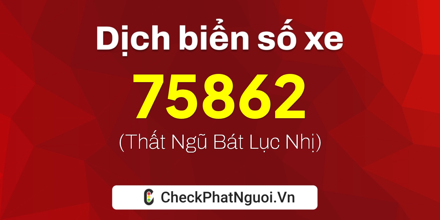 Dịch ý nghĩa <b>biển số xe 17A-75862</b> tại website checkphatnguoi.vn