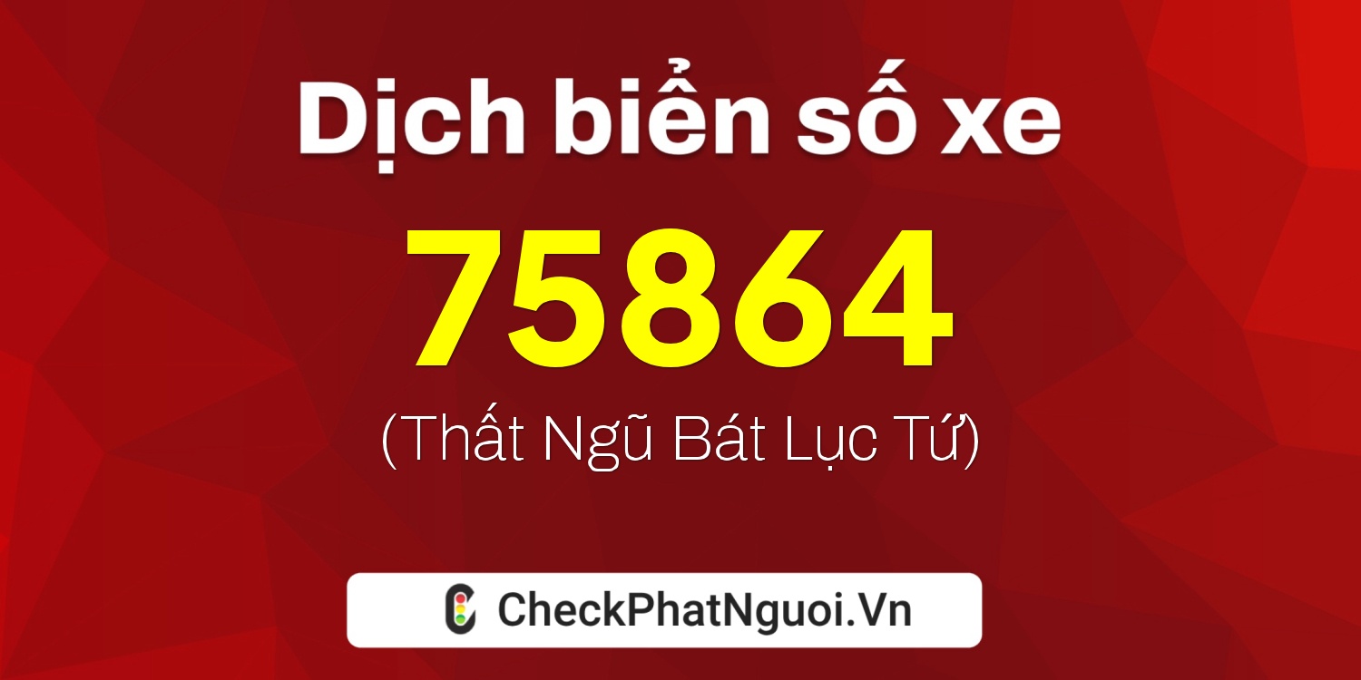 Dịch ý nghĩa <b>biển số xe 60B7-75864</b> tại website checkphatnguoi.vn