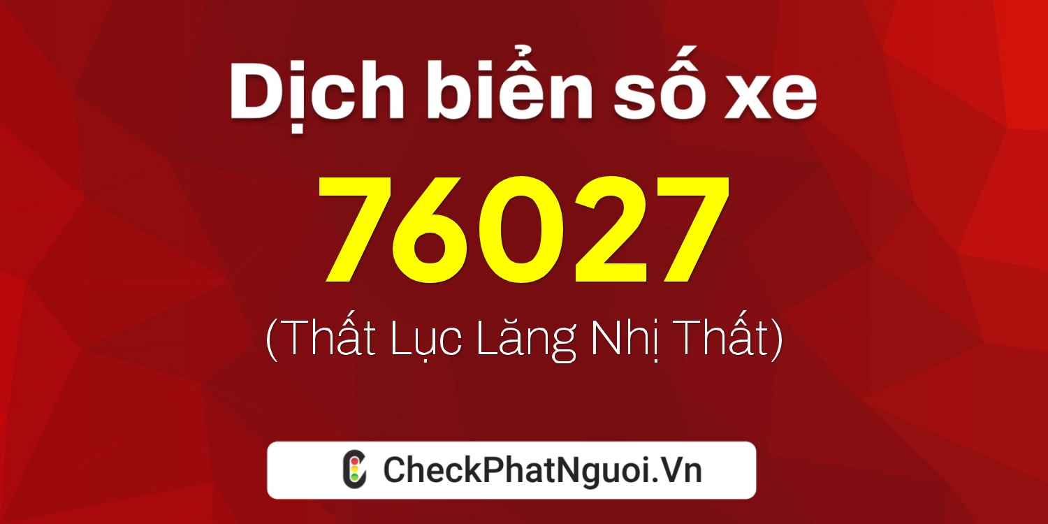 Dịch ý nghĩa <b>biển số xe 15K-76027</b> tại website checkphatnguoi.vn