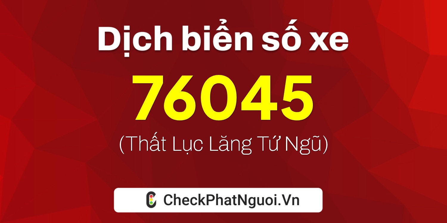 Dịch ý nghĩa <b>biển số xe 85B1-76045</b> tại website checkphatnguoi.vn