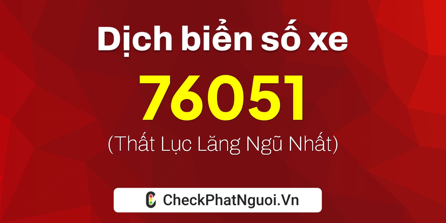 Dịch ý nghĩa <b>biển số xe 15K-76051</b> tại website checkphatnguoi.vn