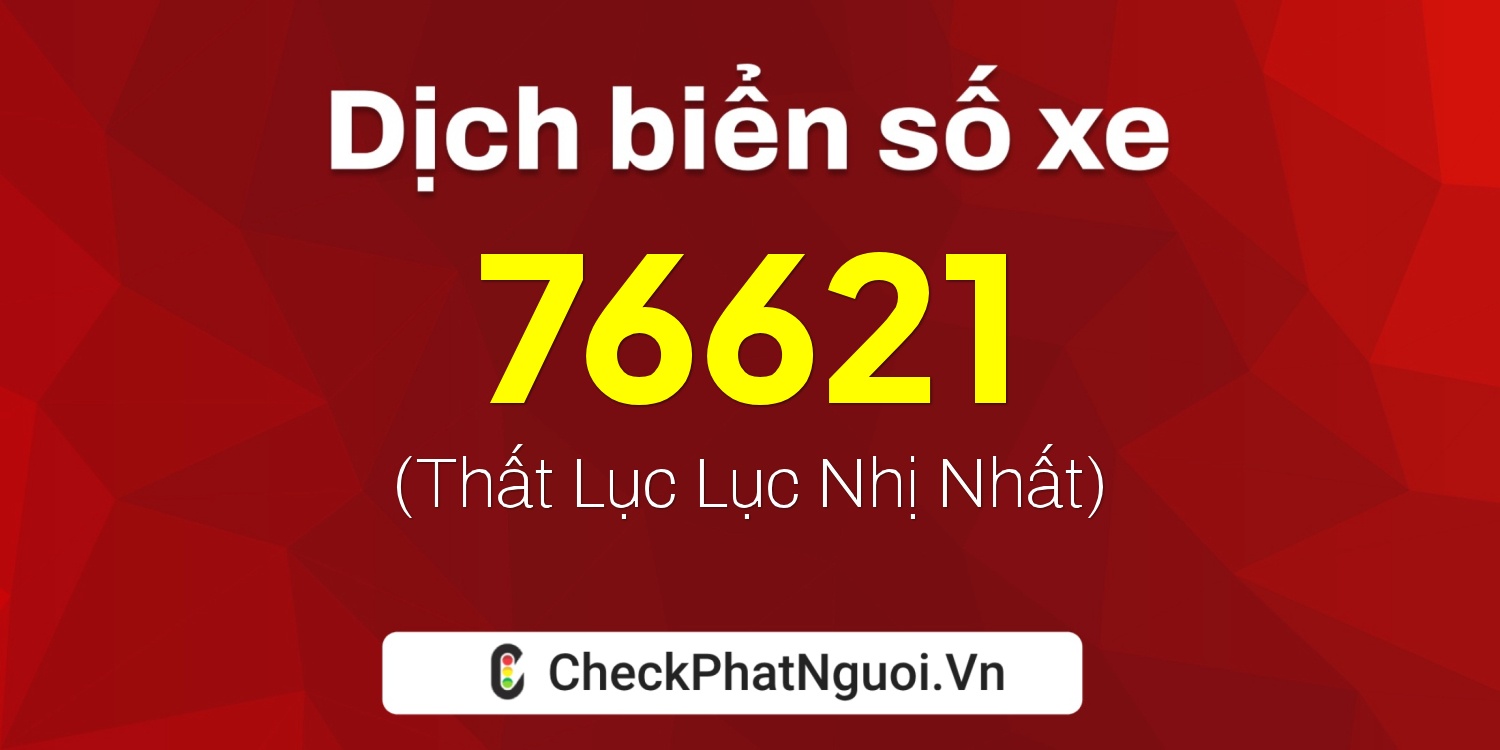 Dịch ý nghĩa <b>biển số xe 60B9-76621</b> tại website checkphatnguoi.vn
