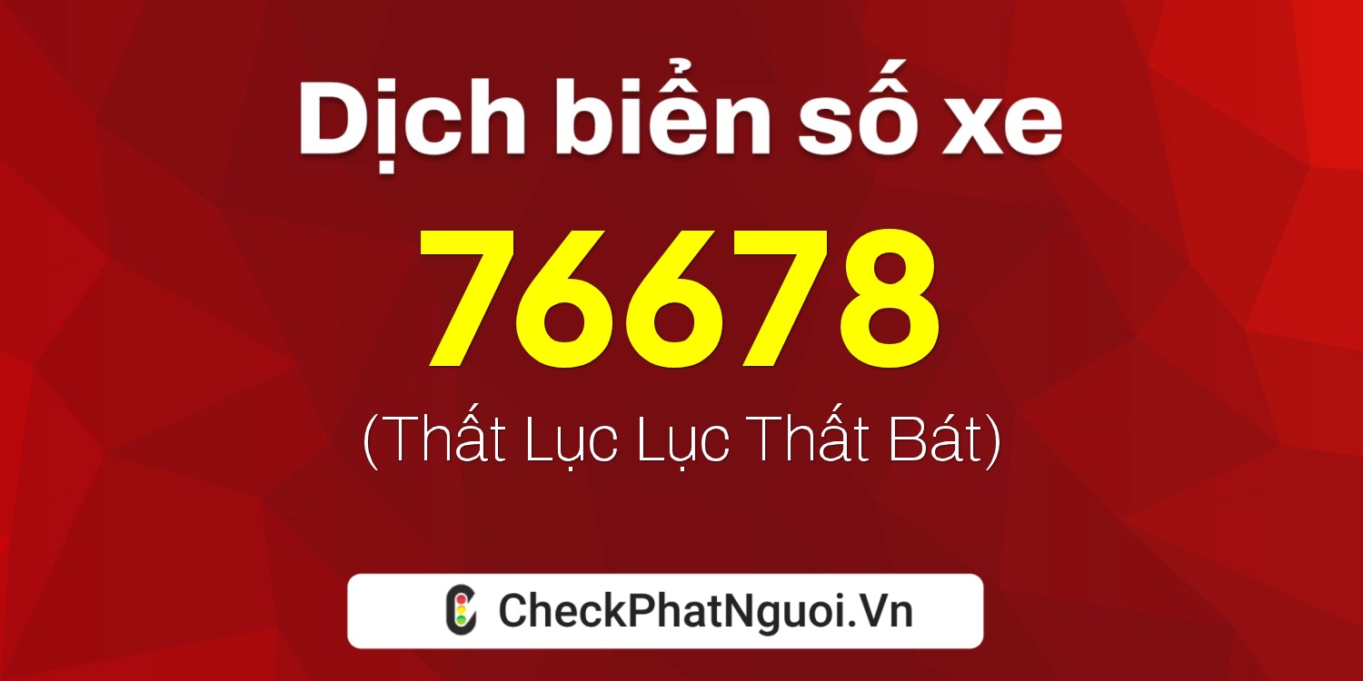 Dịch ý nghĩa <b>biển số xe 68S1-76678</b> tại website checkphatnguoi.vn