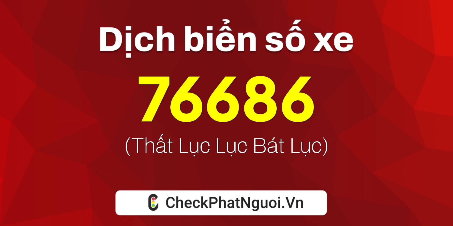 Dịch ý nghĩa <b>biển số xe 19A-76686</b> tại website checkphatnguoi.vn