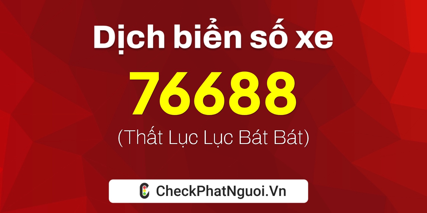 Dịch ý nghĩa <b>biển số xe 68S1-76688</b> tại website checkphatnguoi.vn