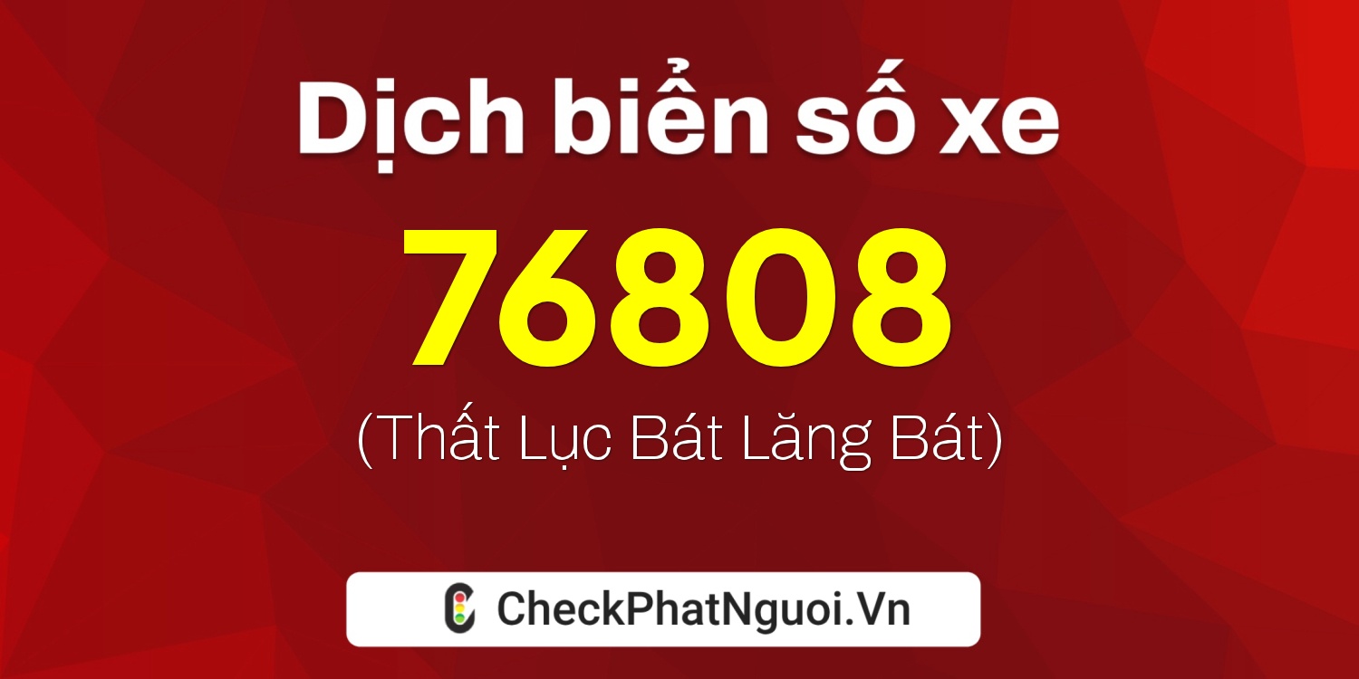 Dịch ý nghĩa <b>biển số xe 60B6-76808</b> tại website checkphatnguoi.vn