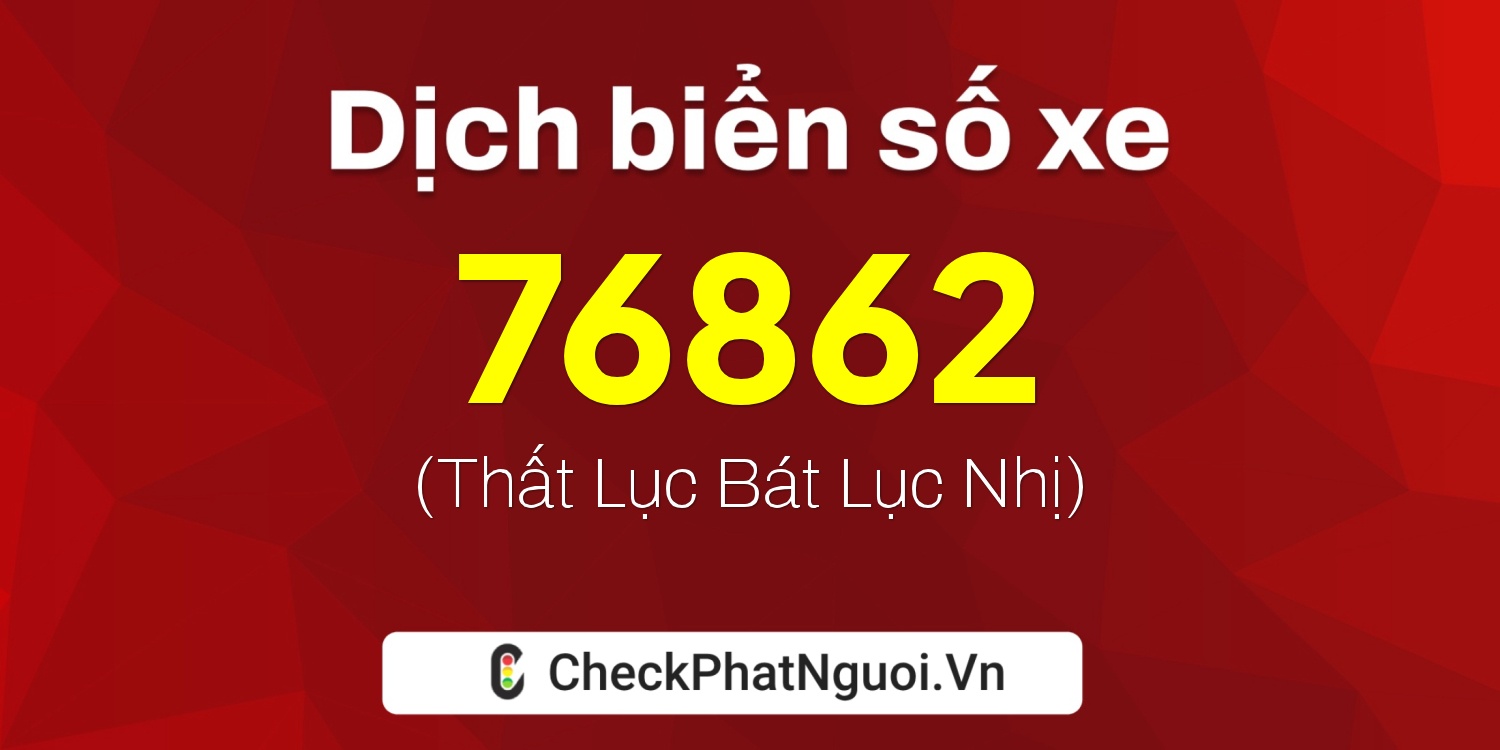 Dịch ý nghĩa <b>biển số xe 51D-76862</b> tại website checkphatnguoi.vn