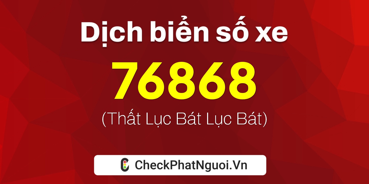 Dịch ý nghĩa <b>biển số xe 30F-76868</b> tại website checkphatnguoi.vn