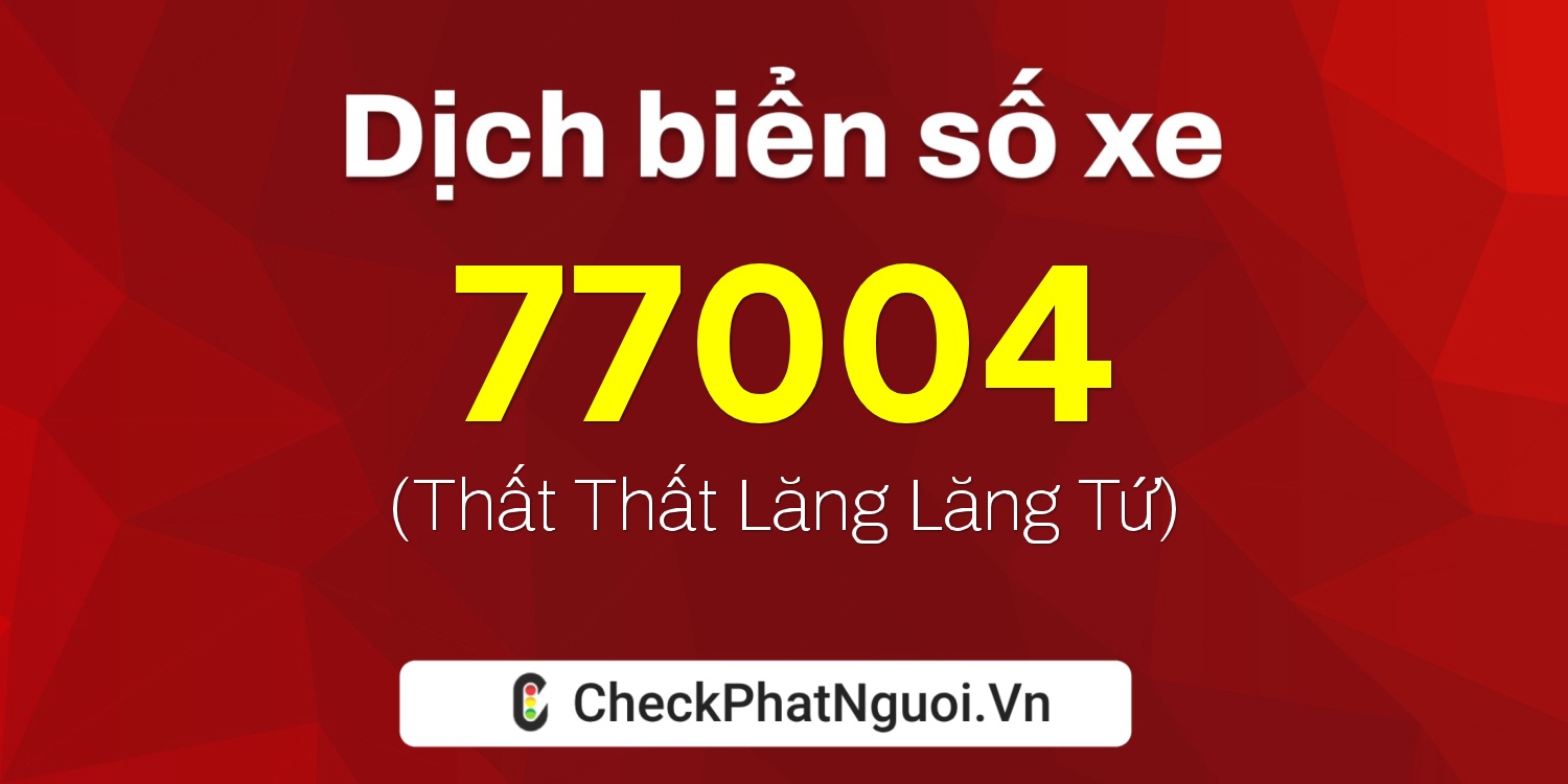 Dịch ý nghĩa <b>biển số xe 77004</b> tại website checkphatnguoi.vn