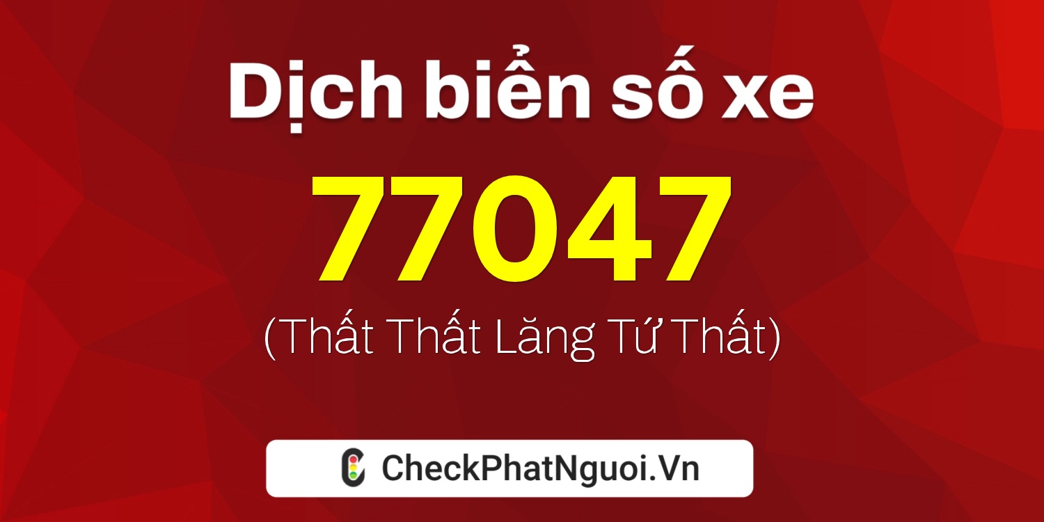 Dịch ý nghĩa <b>biển số xe 98A-77047</b> tại website checkphatnguoi.vn