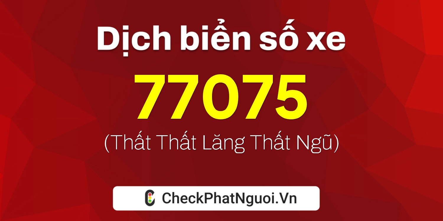 Dịch ý nghĩa <b>biển số xe 98A-77075</b> tại website checkphatnguoi.vn
