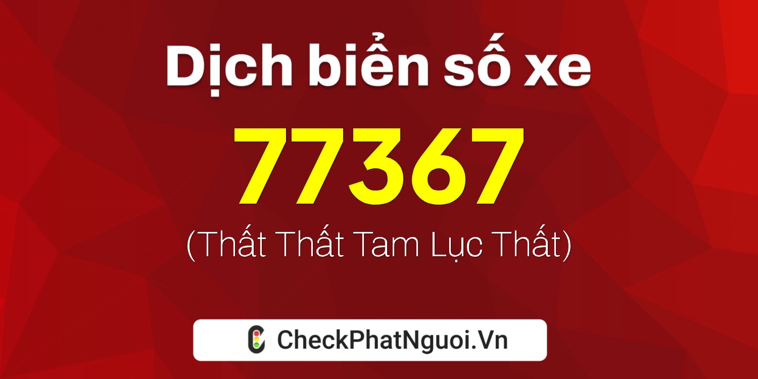 Dịch ý nghĩa <b>biển số xe 47B1-77367</b> tại website checkphatnguoi.vn