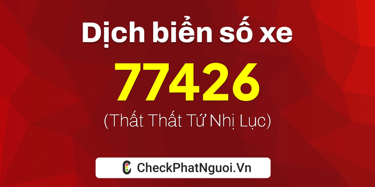 Dịch ý nghĩa <b>biển số xe 72A-77426</b> tại website checkphatnguoi.vn