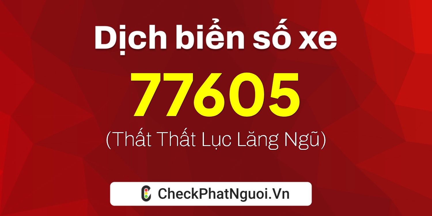 Dịch ý nghĩa <b>biển số xe 15B1-77605</b> tại website checkphatnguoi.vn