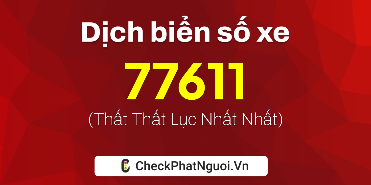 Dịch ý nghĩa <b>biển số xe 61D1-77611</b> tại website checkphatnguoi.vn