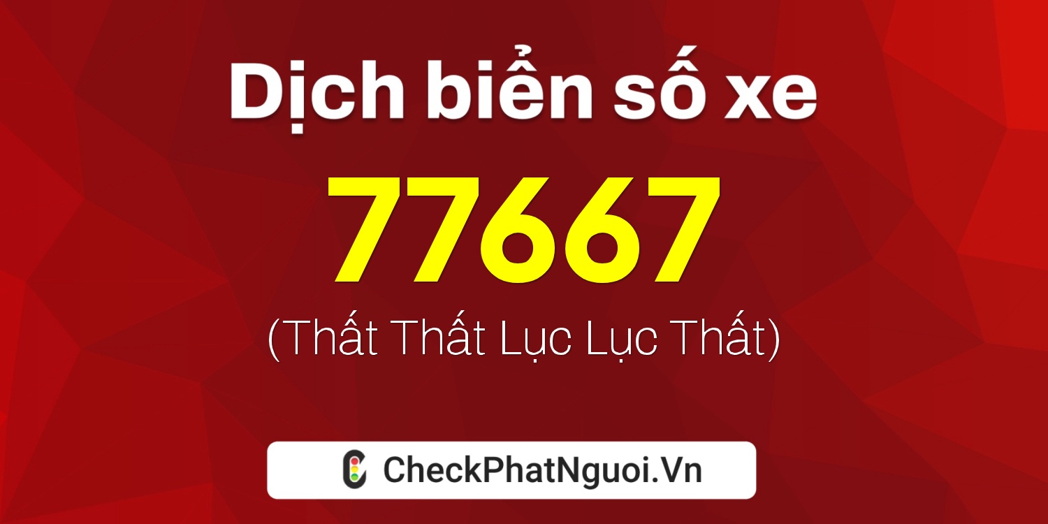 Dịch ý nghĩa <b>biển số xe 75H1-77667</b> tại website checkphatnguoi.vn