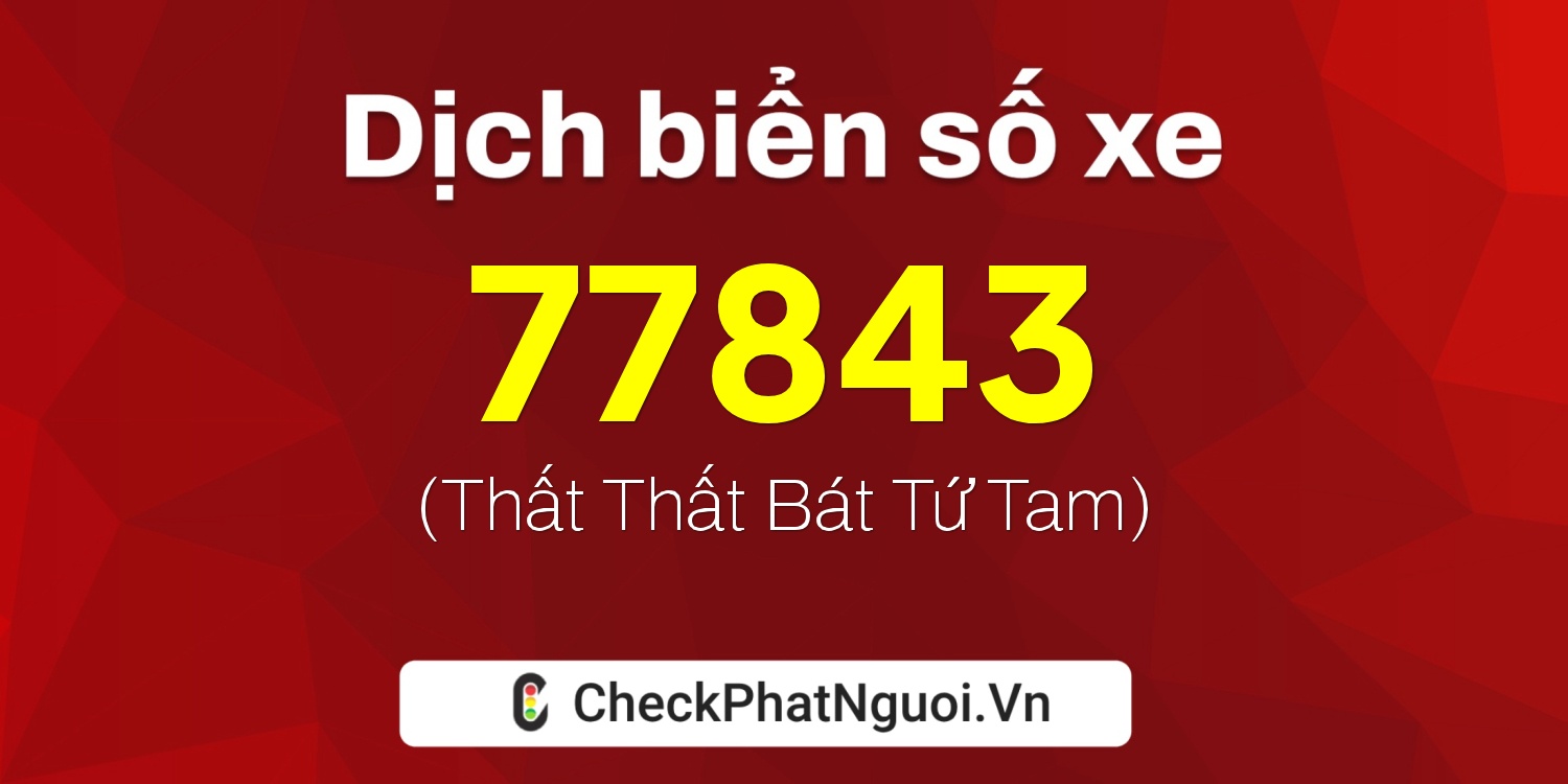 Dịch ý nghĩa <b>biển số xe 49A-77843</b> tại website checkphatnguoi.vn