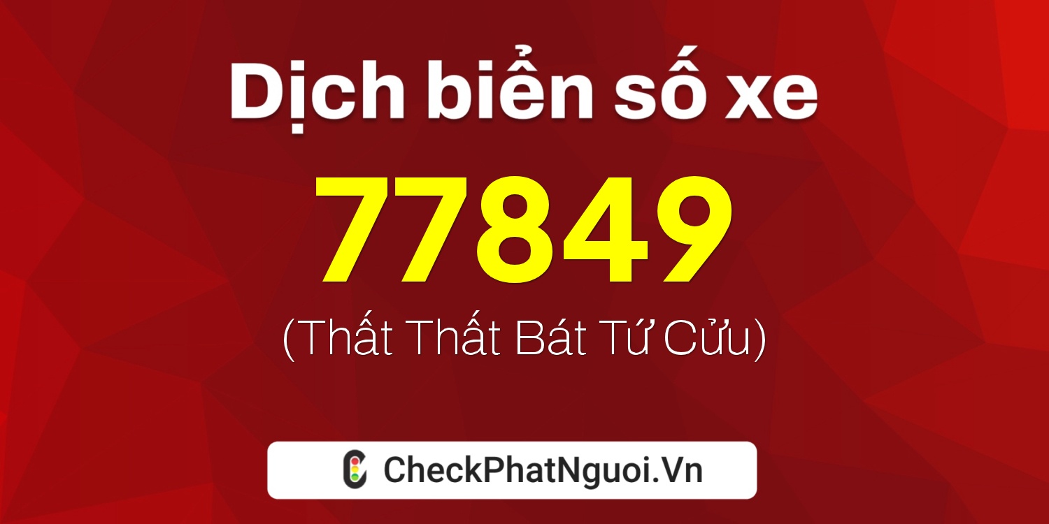 Dịch ý nghĩa <b>biển số xe 98A-77849</b> tại website checkphatnguoi.vn