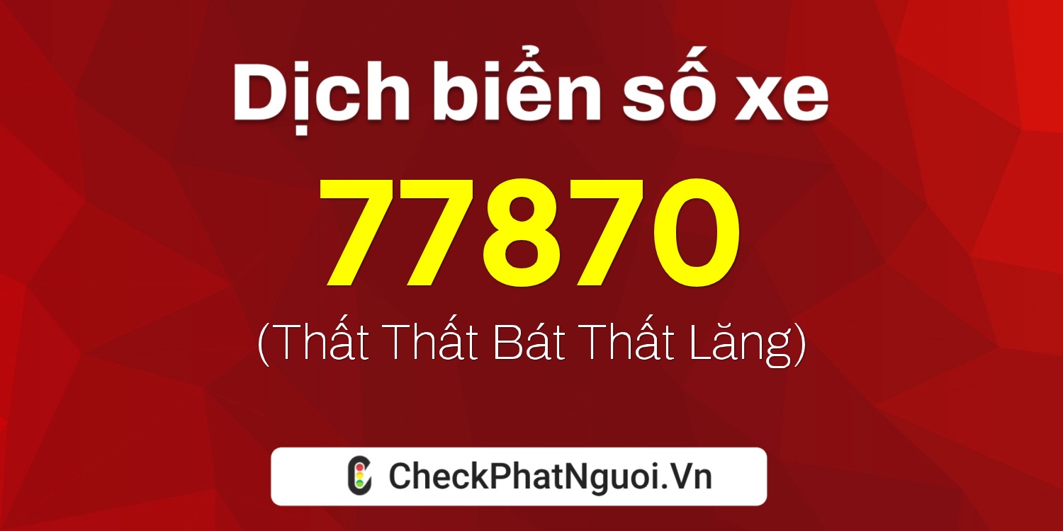 Dịch ý nghĩa <b>biển số xe 72A-77870</b> tại website checkphatnguoi.vn