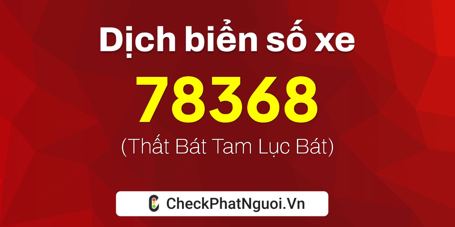 Dịch ý nghĩa <b>biển số xe 76C-78368</b> tại website checkphatnguoi.vn