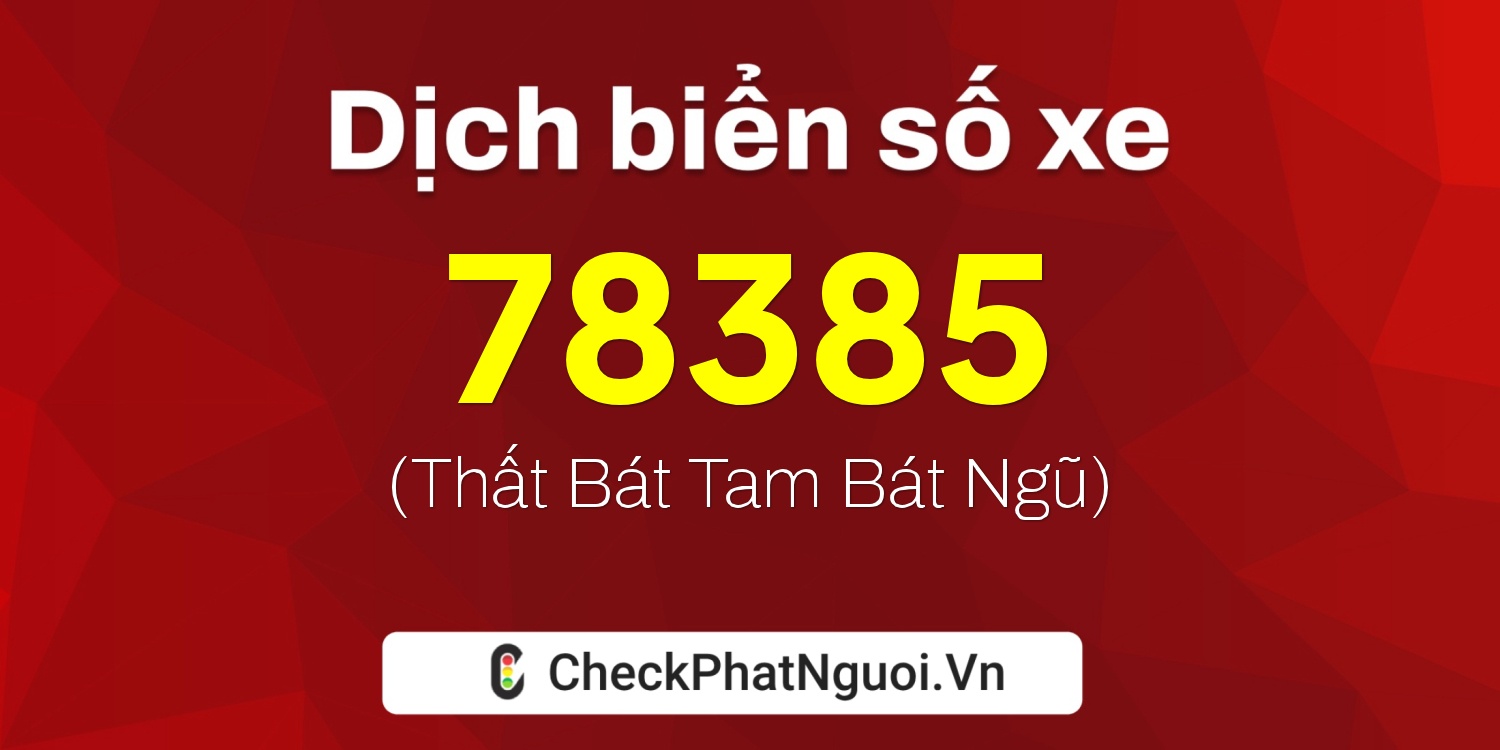 Dịch ý nghĩa <b>biển số xe 76B-78385</b> tại website checkphatnguoi.vn
