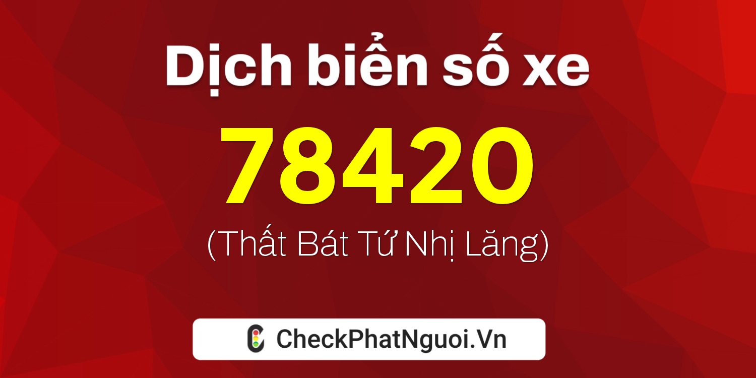 Dịch ý nghĩa <b>biển số xe 99A-78420</b> tại website checkphatnguoi.vn