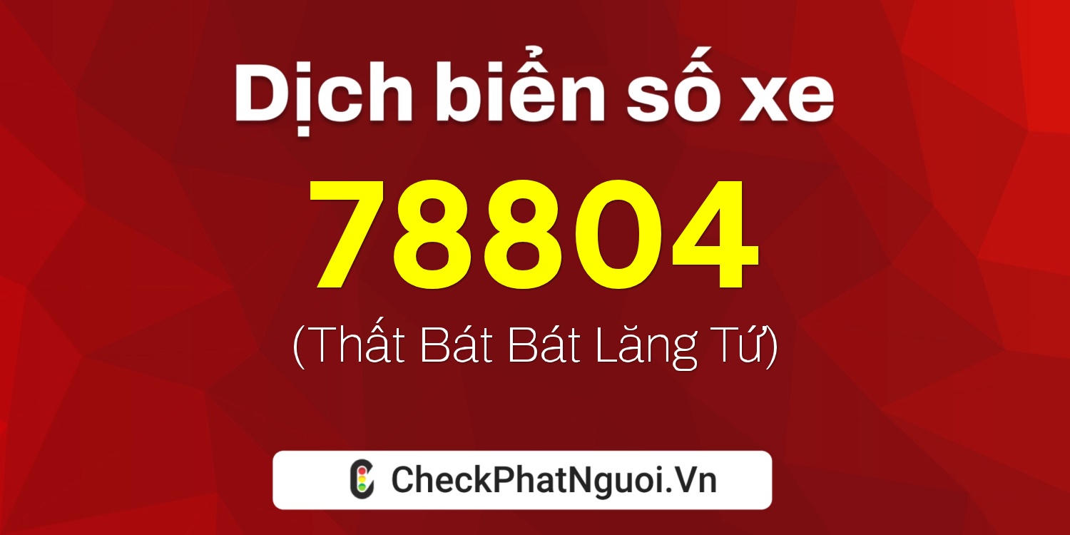 Dịch ý nghĩa <b>biển số xe 76B1-78804</b> tại website checkphatnguoi.vn