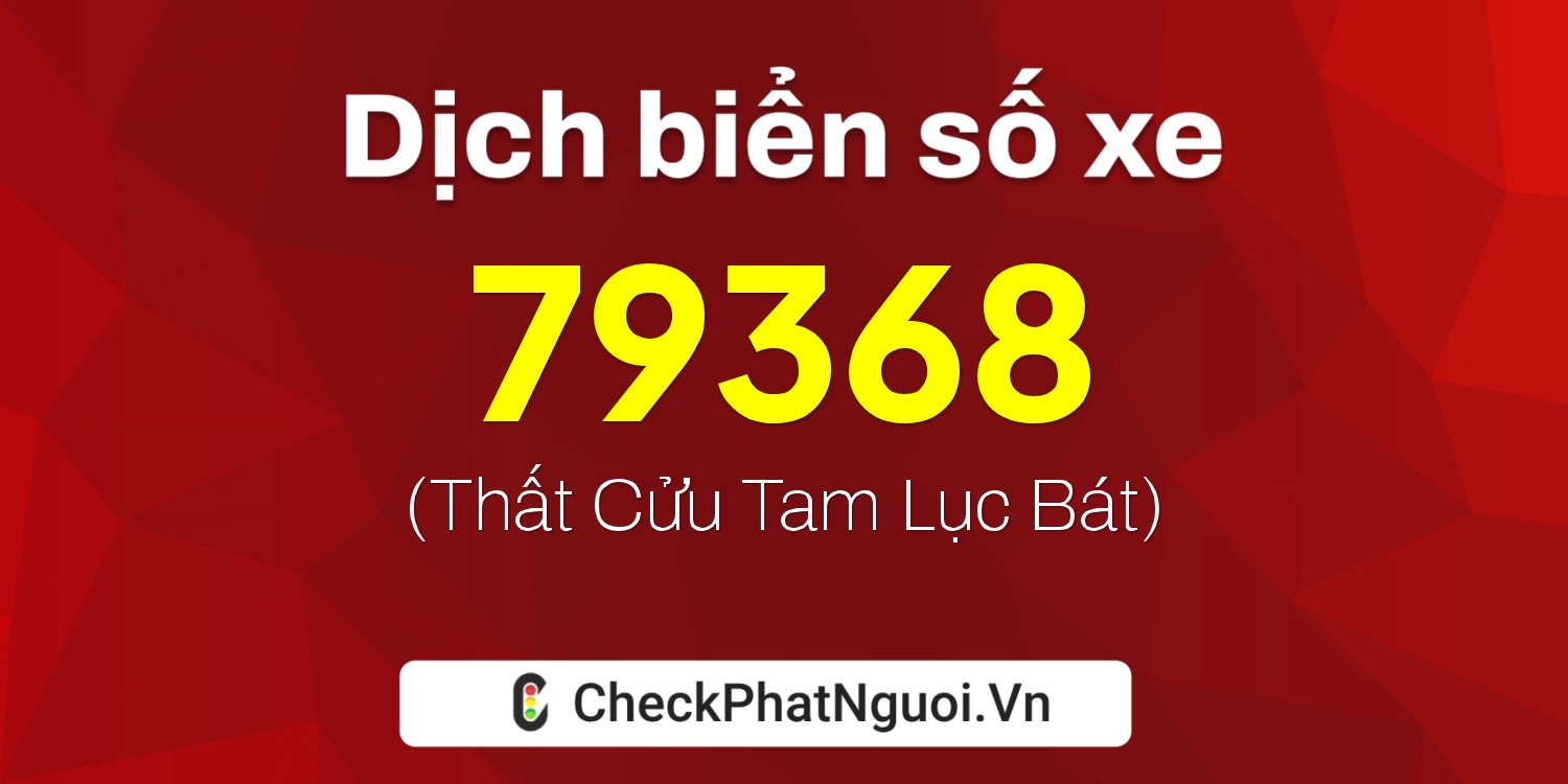Dịch ý nghĩa <b>biển số xe 72A-79368</b> tại website checkphatnguoi.vn
