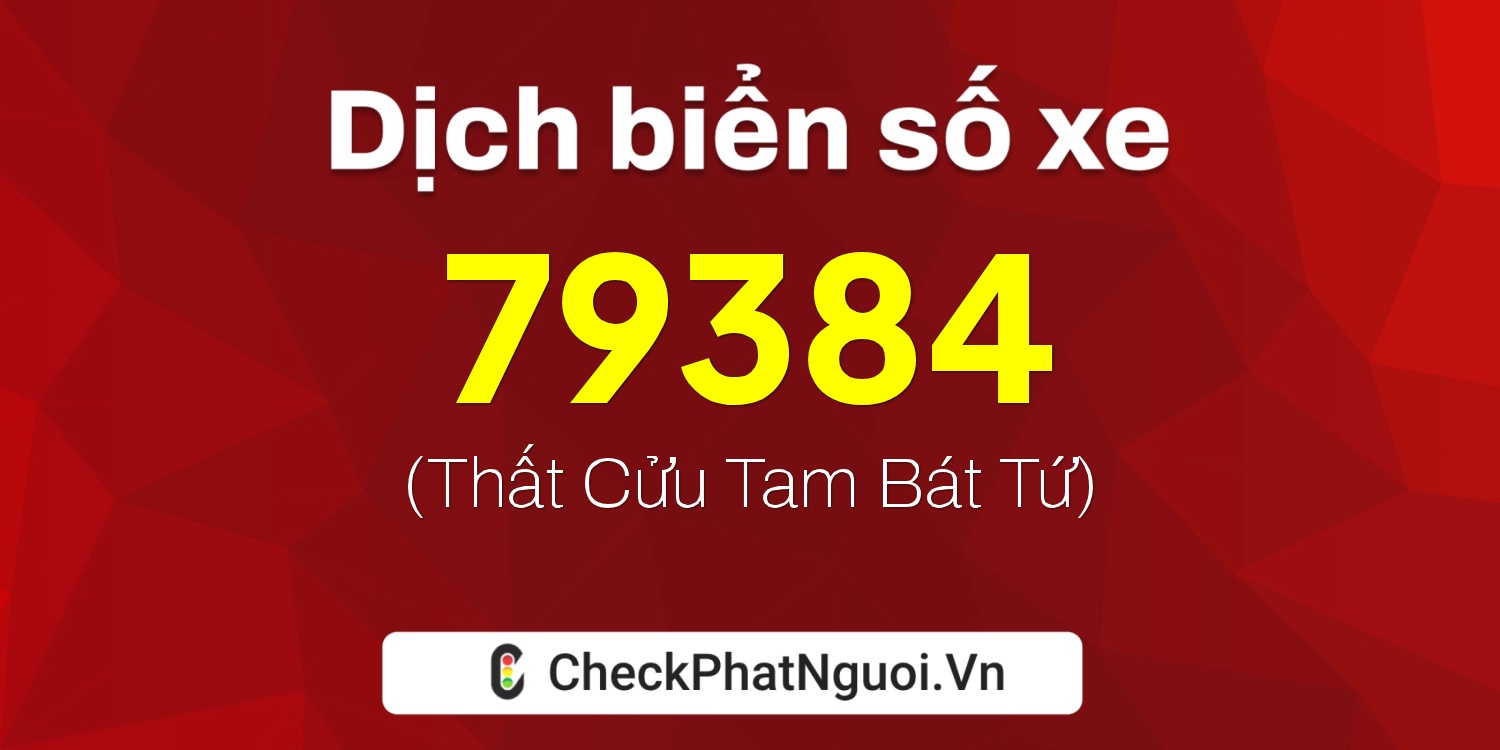 Dịch ý nghĩa <b>biển số xe 60B6-79384</b> tại website checkphatnguoi.vn