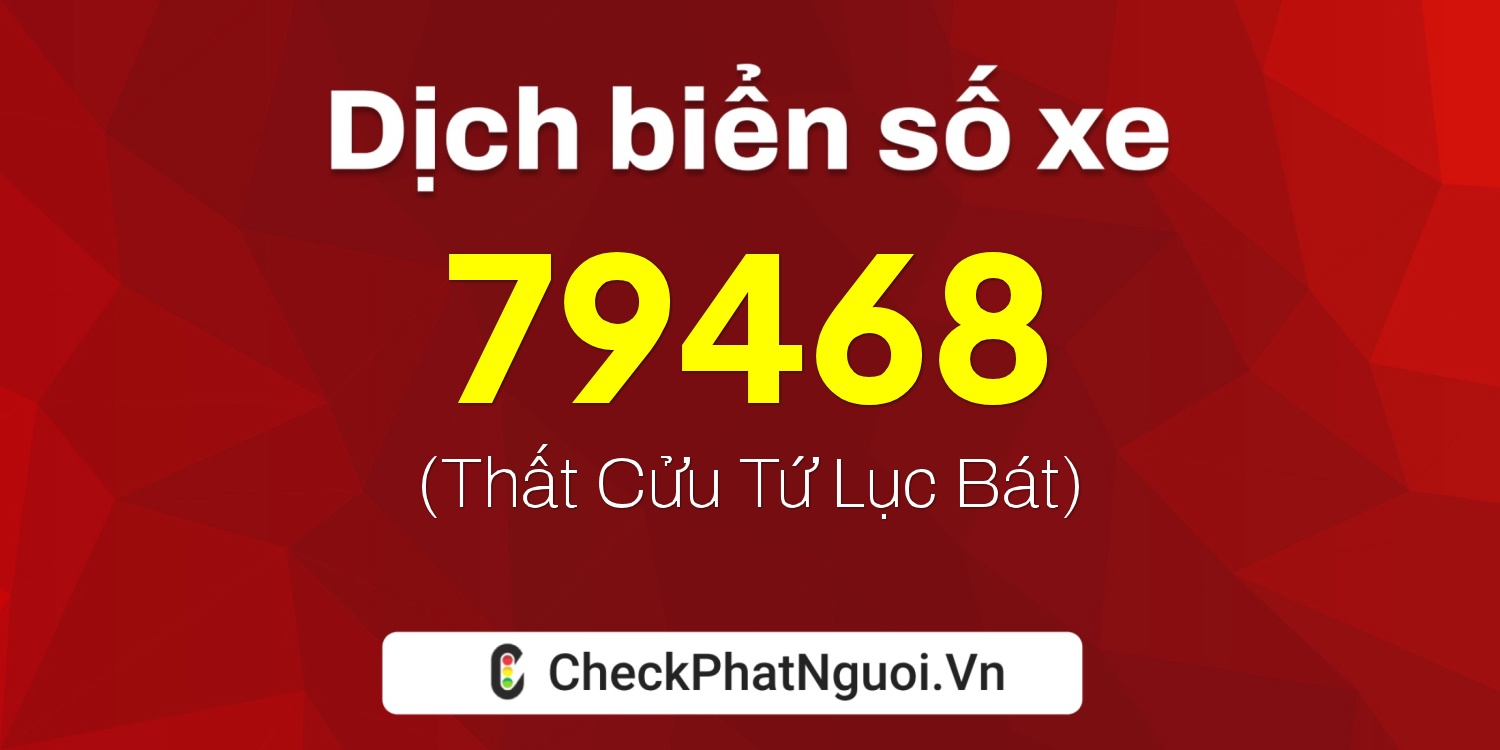 Dịch ý nghĩa <b>biển số xe 98N-79468</b> tại website checkphatnguoi.vn