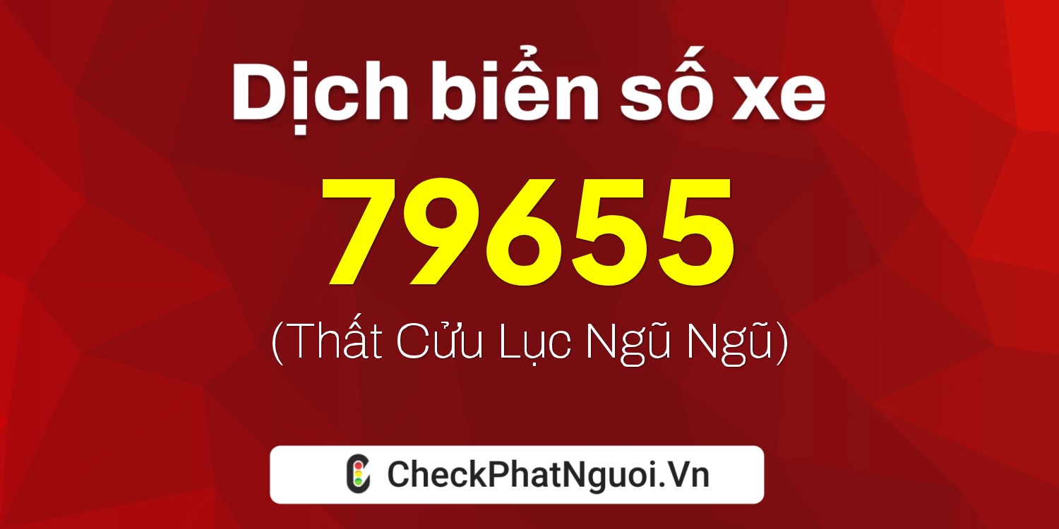 Dịch ý nghĩa <b>biển số xe 47M1-79655</b> tại website checkphatnguoi.vn