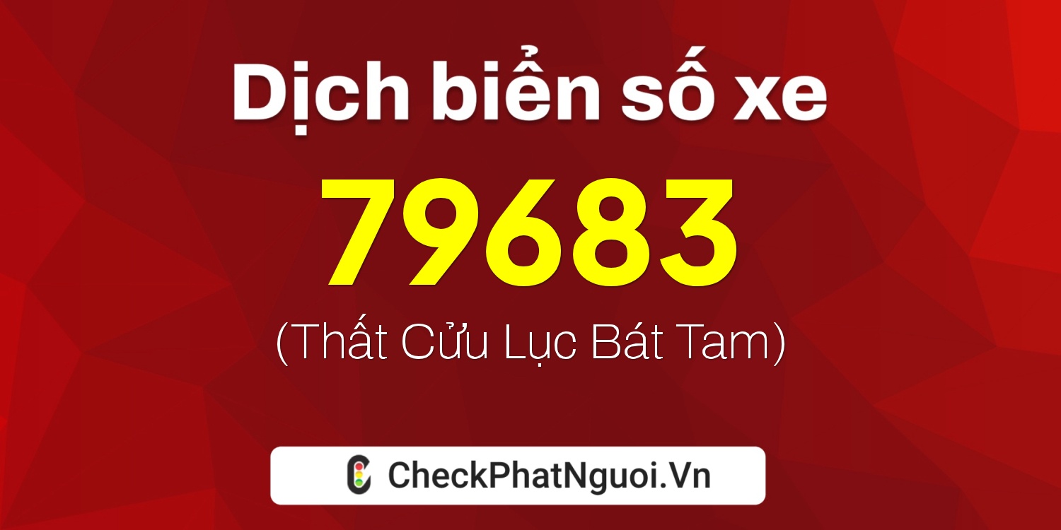 Dịch ý nghĩa <b>biển số xe 76C1-79683</b> tại website checkphatnguoi.vn