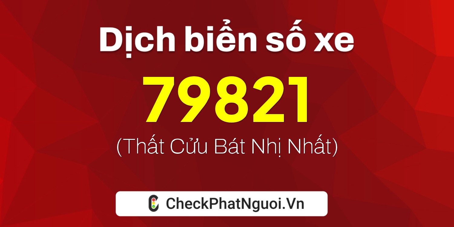 Dịch ý nghĩa <b>biển số xe 47A-79821</b> tại website checkphatnguoi.vn