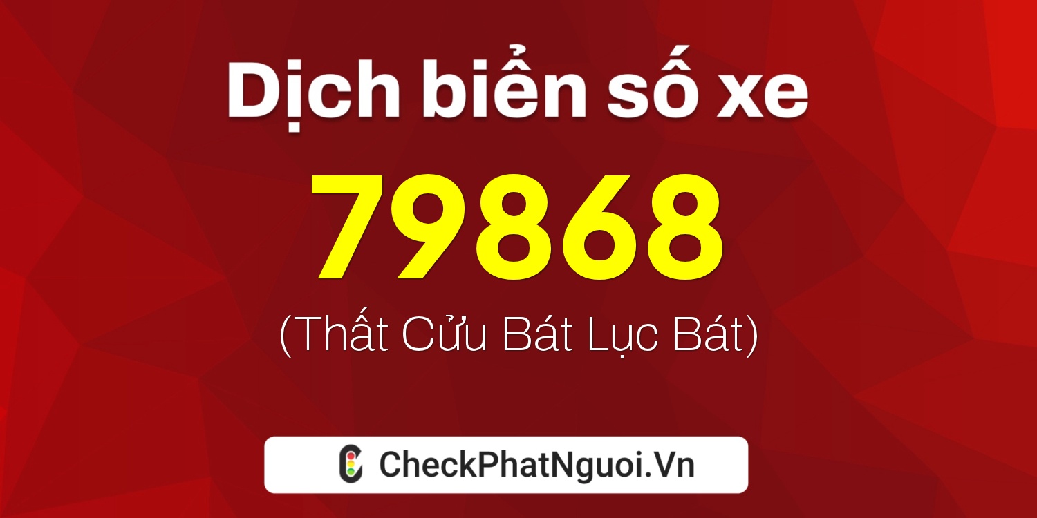 Dịch ý nghĩa <b>biển số xe 15K-79868</b> tại website checkphatnguoi.vn