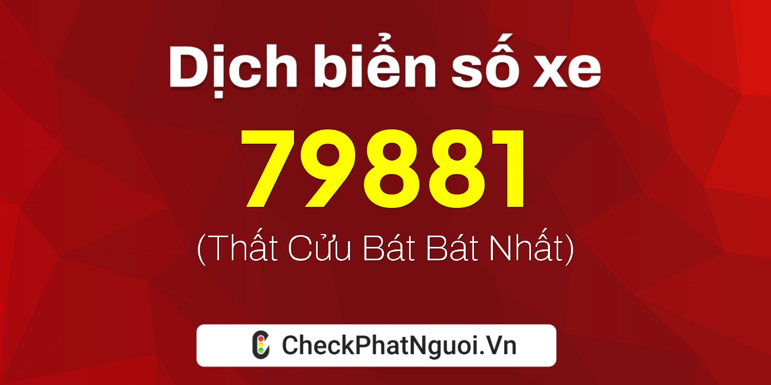 Dịch ý nghĩa <b>biển số xe 72K1-79881</b> tại website checkphatnguoi.vn