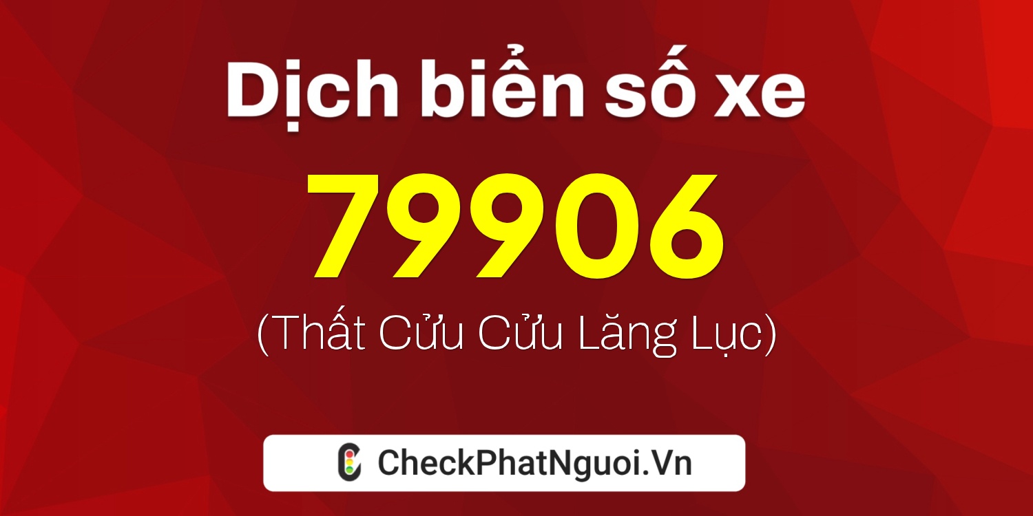 Dịch ý nghĩa <b>biển số xe 79906</b> tại website checkphatnguoi.vn