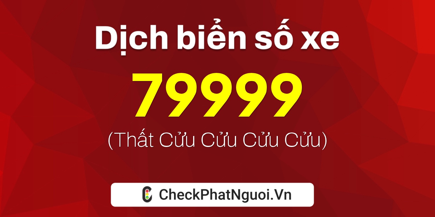 Dịch ý nghĩa <b>biển số xe 99A-79999</b> tại website checkphatnguoi.vn