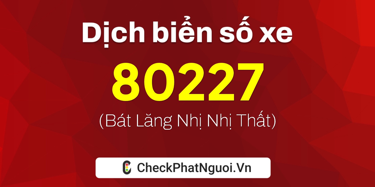 Dịch ý nghĩa <b>biển số xe 80227</b> tại website checkphatnguoi.vn