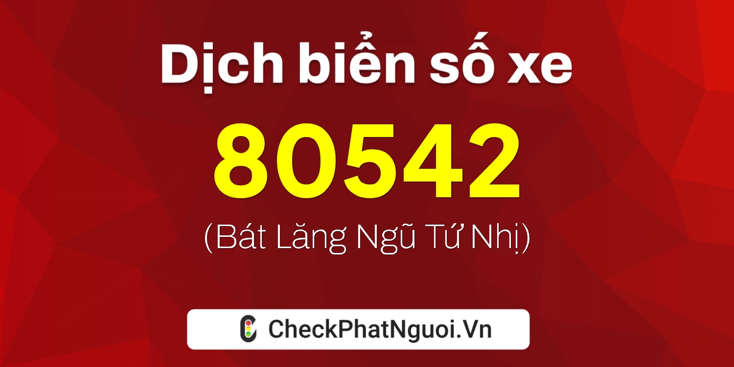Dịch ý nghĩa <b>biển số xe 76C1-80542</b> tại website checkphatnguoi.vn