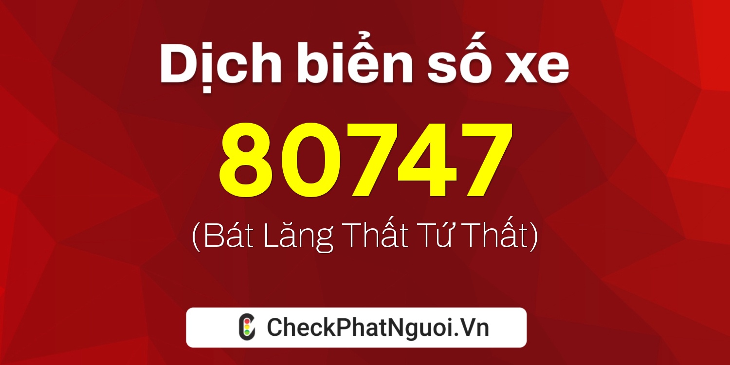 Dịch ý nghĩa <b>biển số xe 34A-80747</b> tại website checkphatnguoi.vn